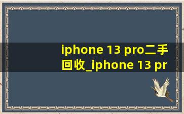 iphone 13 pro二手回收_iphone 13 pro二手回收价格